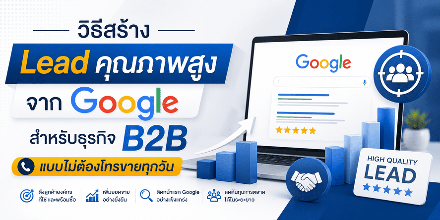 วิธีสร้าง Lead คุณภาพสูงจาก Google สำหรับธุรกิจ B2B แบบไม่ต้องโทรขายทุกวัน
